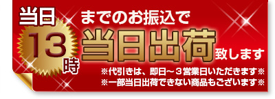 当日13時までのお振込みで、当日出荷致します。