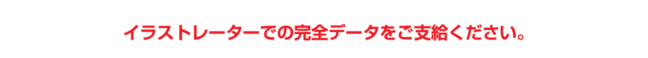 イラストレーターでの完全データをご支給ください。